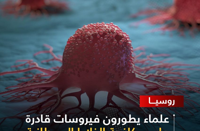 روسيا: علماء يطورون فيروسات قادرة على مكافحة الخلايا السرطانية